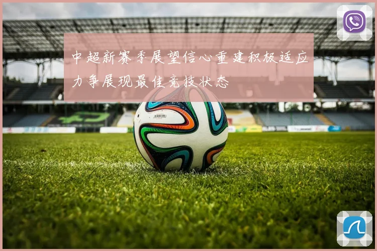 中超新赛季展望信心重建积极适应力争展现最佳竞技状态