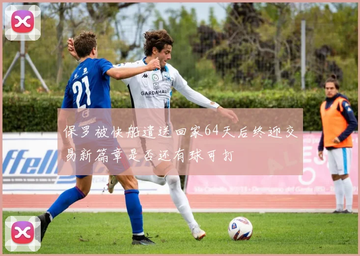 保罗被快船遣送回家64天后终迎交易新篇章是否还有球可打