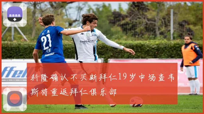 科隆确认不买断拜仁19岁中场查韦斯将重返拜仁俱乐部