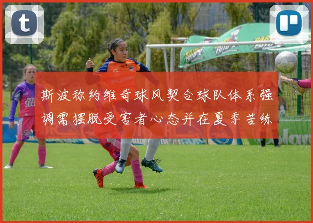斯波称约维奇球风契合球队体系强调需摆脱受害者心态并在夏季苦练