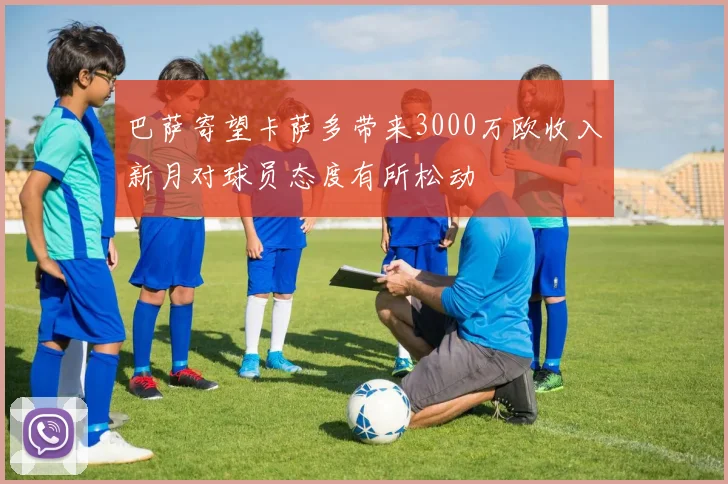 巴萨寄望卡萨多带来3000万欧收入新月对球员态度有所松动