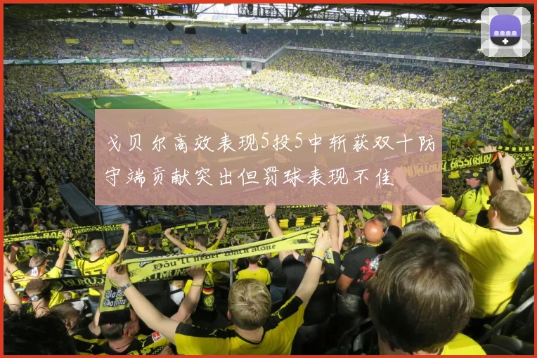 戈贝尔高效表现5投5中斩获双十防守端贡献突出但罚球表现不佳